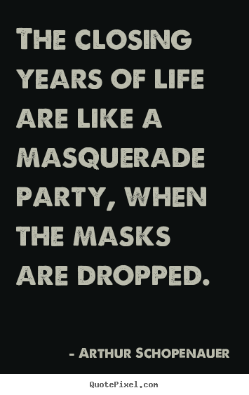 Arthur Schopenauer photo quote - The closing years of life are like a masquerade party, when the masks.. - Life quotes