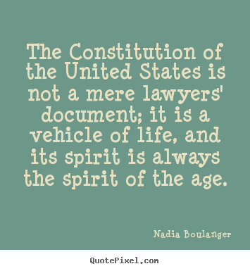 The constitution of the united states is not a mere lawyers' document;.. Nadia Boulanger greatest life quote