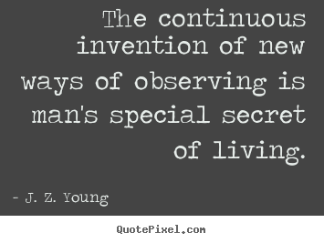 Sayings about life - The continuous invention of new ways of observing is man's..