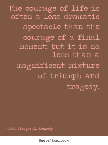 Quote about life - The courage of life is often a less dramatic spectacle than..