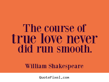 Quotes about life - The course of true love never did run smooth.