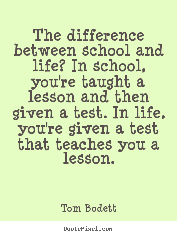 Life quote - The difference between school and life? in school, you're..
