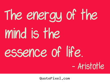 Aristotle picture quote - The energy of the mind is the essence of life. - Life quotes