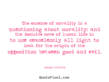 Quotes about life - The essence of morality is a questioning about morality; and the..