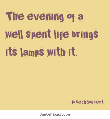 Quotes about life - The evening of a well spent life brings its..