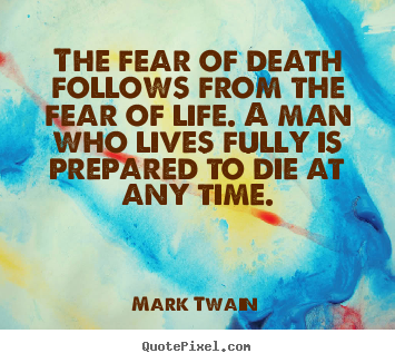 The fear of death follows from the fear of life. a man.. Mark Twain  life quotes