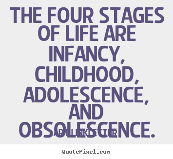 Quotes about life - The four stages of life are infancy, childhood,..