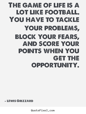 Quote about life - The game of life is a lot like football. you have to tackle your..