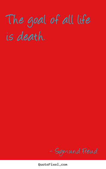 Quote about life - The goal of all life is death.