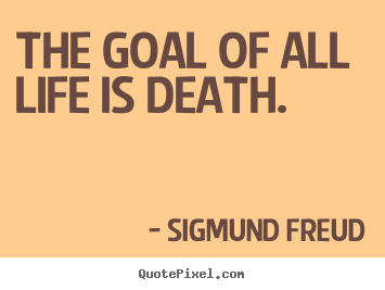 Quotes about life - The goal of all life is death.