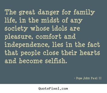 Quotes about life - The great danger for family life, in the midst of..