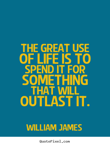 Create custom image quotes about life - The great use of life is to spend it for something that will outlast it.