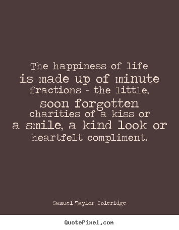 Create graphic picture quotes about life - The happiness of life is made up of minute fractions - the little,..