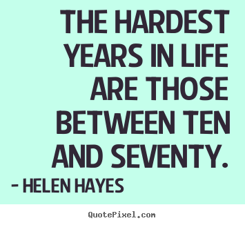 Helen Hayes picture quotes - The hardest years in life are those between ten.. - Life quote