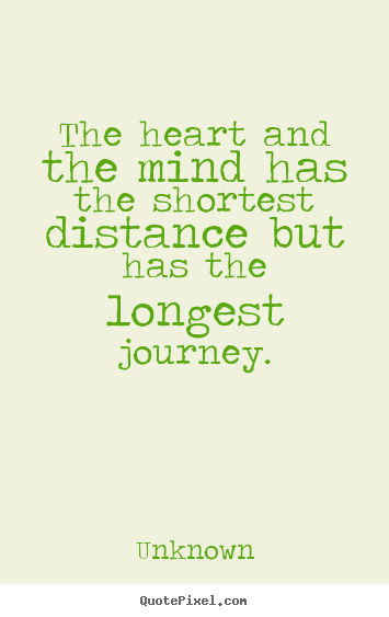 Life quote - The heart and the mind has the shortest distance but has the longest..