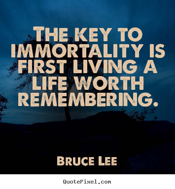 Quotes about life - The key to immortality is first living a life worth remembering.