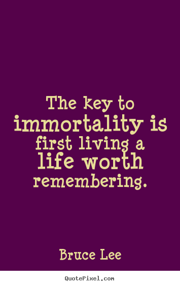 Life quote - The key to immortality is first living a life worth remembering.