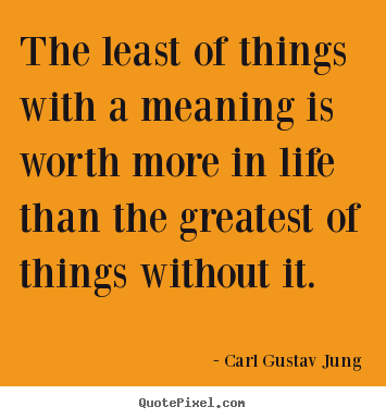 Carl Gustav Jung picture quotes - The least of things with a meaning is worth more in life.. - Life sayings
