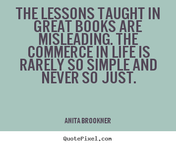 Diy picture quotes about life - The lessons taught in great books are misleading. the commerce..
