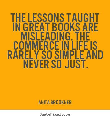 Quotes about life - The lessons taught in great books are misleading. the..