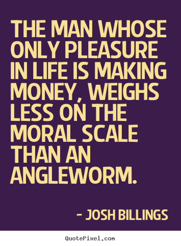 Quotes about life - The man whose only pleasure in life is making money,..