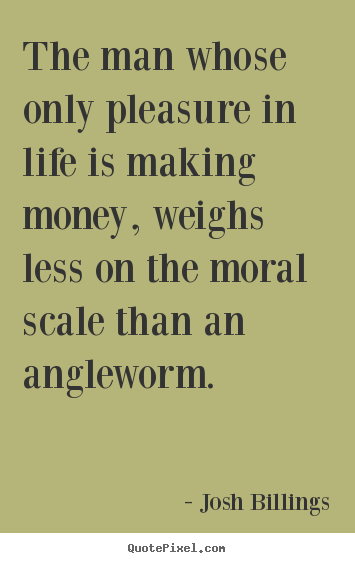 Life quotes - The man whose only pleasure in life is making money,..