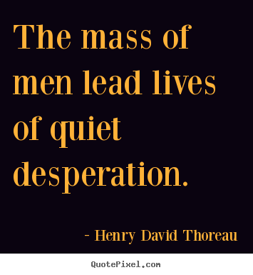 Henry David Thoreau picture quotes - The mass of men lead lives of quiet desperation. - Life quotes