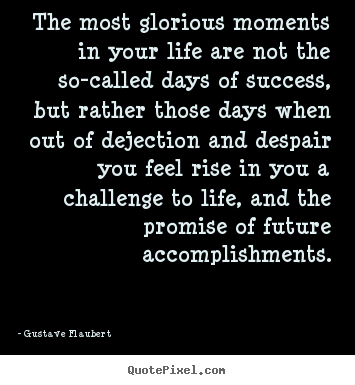 Gustave Flaubert picture quotes - The most glorious moments in your life are not the so-called days.. - Life quote