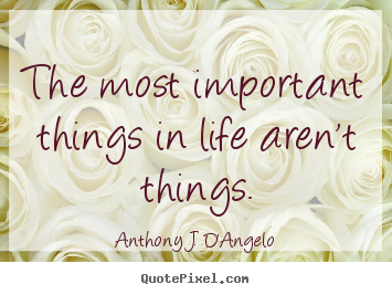 Anthony J. D'Angelo image quotes - The most important things in life aren't things. - Life quote