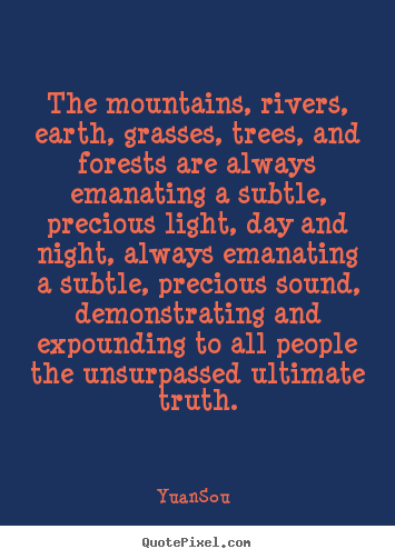 Design your own picture quotes about life - The mountains, rivers, earth, grasses, trees, and forests are..