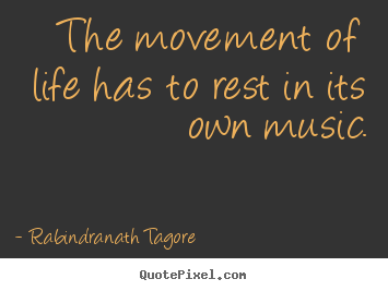 Quotes about life - The movement of life has to rest in its own music.