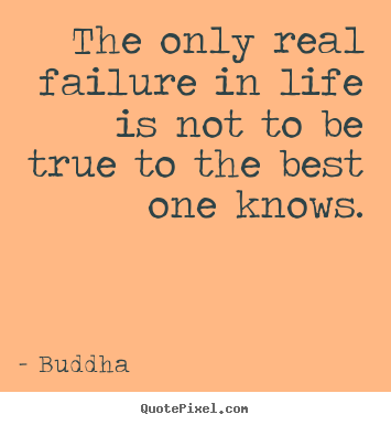 Create graphic image quotes about life - The only real failure in life is not to be true to the best one knows.