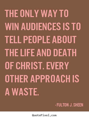 Life sayings - The only way to win audiences is to tell people..