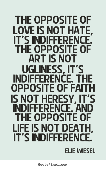 Elie Wiesel poster quotes - The opposite of love is not hate, it's indifference... - Life sayings