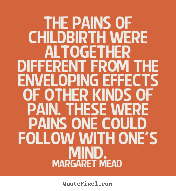 Quotes about life - The pains of childbirth were altogether different from the enveloping..