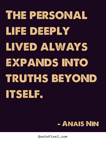 The personal life deeply lived always expands into truths beyond.. Anais Nin top life quotes