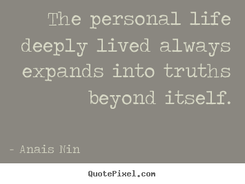 The personal life deeply lived always expands into truths beyond.. Anais Nin famous life quotes