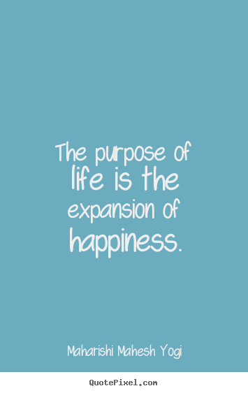 Life quotes - The purpose of life is the expansion of happiness.