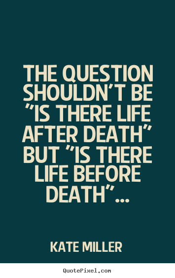 Customize picture quotes about life - The question shouldn't be "is there life after death" but "is there..