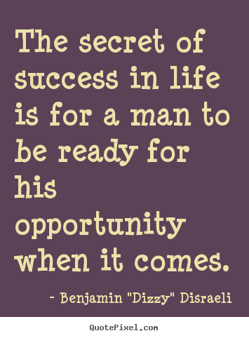 Create picture quotes about life - The secret of success in life is for a man to be ready for his opportunity..