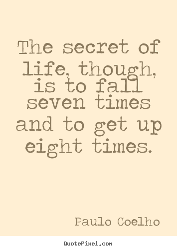 The secret of life, though, is to fall seven times and to.. Paulo Coelho  life quote
