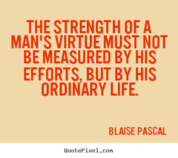 Design custom picture quotes about life - The strength of a man's virtue must not be measured..