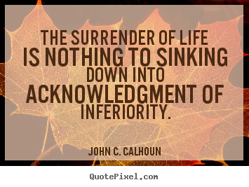 Life quote - The surrender of life is nothing to sinking..