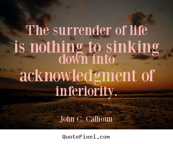 Life quotes - The surrender of life is nothing to sinking down..