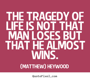 (Matthew) Heywood picture quote - The tragedy of life is not that man loses but that he.. - Life sayings