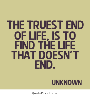 Unknown picture quotes - The truest end of life, is to find the life that doesn't.. - Life quotes
