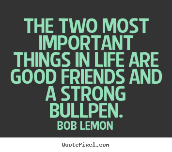 Bob Lemon poster quotes - The two most important things in life are good friends.. - Life quote
