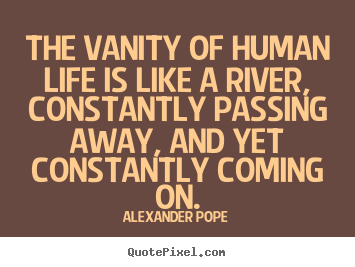 Create your own picture quotes about life - The vanity of human life is like a river, constantly passing..