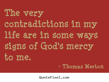 The very contradictions in my life are in some ways signs.. Thomas Merton  life quotes