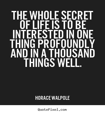 Create custom poster quotes about life - The whole secret of life is to be interested in one thing..